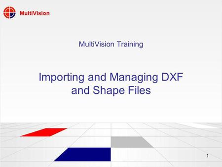MultiVision 1 MultiVision Training Importing and Managing DXF and Shape Files.