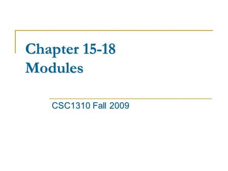 Chapter 15-18 Modules CSC1310 Fall 2009. Modules Modules Modules are the highest level program organization unit, usually correspond to source files and.