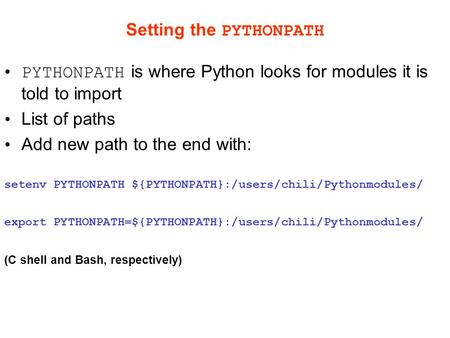 Setting the PYTHONPATH PYTHONPATH is where Python looks for modules it is told to import List of paths Add new path to the end with: setenv PYTHONPATH.