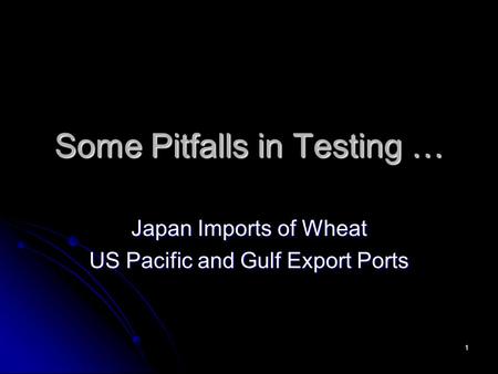 1 Some Pitfalls in Testing … Japan Imports of Wheat US Pacific and Gulf Export Ports.