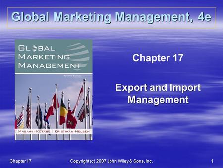 Chapter 17Copyright (c) 2007 John Wiley & Sons, Inc.1 Global Marketing Management, 4e Chapter 17 Export and Import Management.