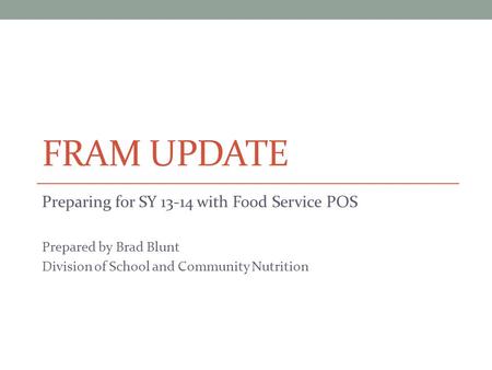 FRAM UPDATE Preparing for SY 13-14 with Food Service POS Prepared by Brad Blunt Division of School and Community Nutrition.