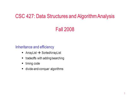 1 CSC 427: Data Structures and Algorithm Analysis Fall 2008 Inheritance and efficiency  ArrayList  SortedArrayList  tradeoffs with adding/searching.