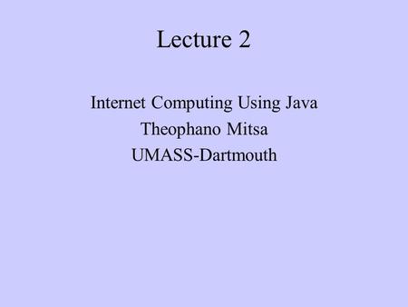 Lecture 2 Internet Computing Using Java Theophano Mitsa UMASS-Dartmouth.
