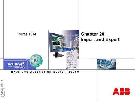 © ABB University - 1 Revision C E x t e n d e d A u t o m a t i o n S y s t e m 8 0 0 x A Chapter 20 Import and Export Course T314.