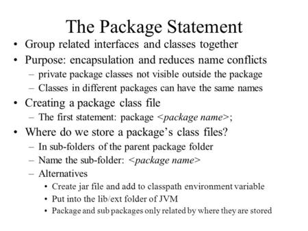 The Package Statement Group related interfaces and classes together Purpose: encapsulation and reduces name conflicts –private package classes not visible.
