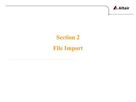 Section 2 File Import. Copyright © 2010 Altair Engineering, Inc. All rights reserved.Altair Proprietary and Confidential Information The types of files.