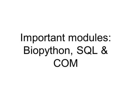 Important modules: Biopython, SQL & COM. Information sources python.org tutor list (for beginners), the Python Package index, on-line help, tutorials,