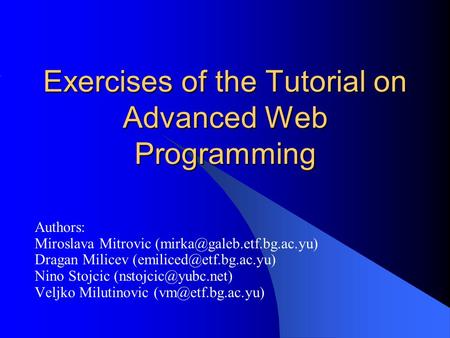 Exercises of the Tutorial on Advanced Web Programming Authors: Miroslava Mitrovic Dragan Milicev Nino.