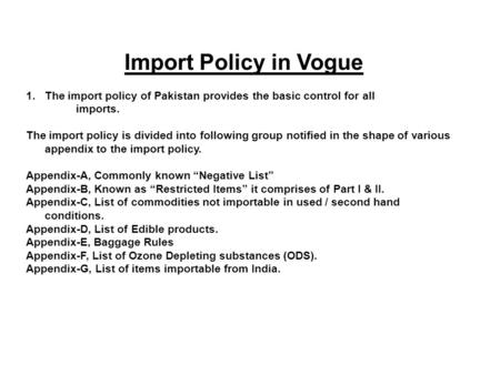 Import Policy in Vogue 1.The import policy of Pakistan provides the basic control for all imports. The import policy is divided into following group notified.