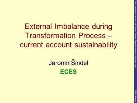Jaromír Šindel ECES External Imbalance during Transformation Process – current account sustainability The Puzzles of Central and Eastern Europe Transformation.