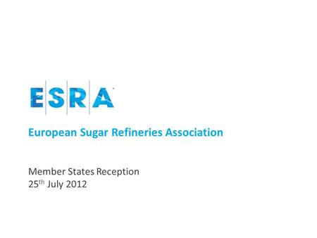 European Sugar Refineries Association Member States Reception 25 th July 2012.