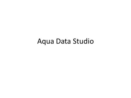 Aqua Data Studio. Find the application We are using Aqua Data Studio v11.
