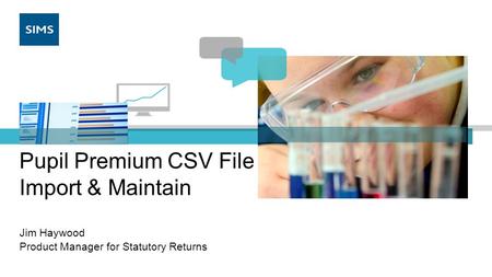 Pupil Premium CSV File Import & Maintain Jim Haywood Product Manager for Statutory Returns.