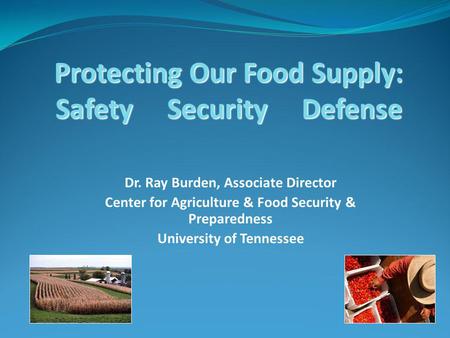Protecting Our Food Supply: Safety Security Defense Dr. Ray Burden, Associate Director Center for Agriculture & Food Security & Preparedness University.