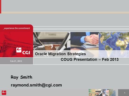 1 Oracle Migration Strategies COUG Presentation – Feb 2013 Feb 21, 2013 Ray Smith