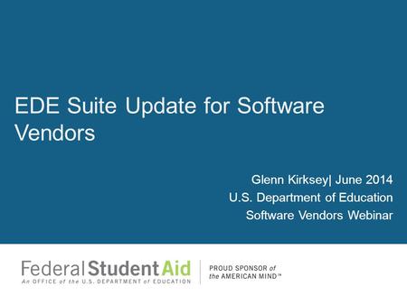 Glenn Kirksey| June 2014 U.S. Department of Education Software Vendors Webinar EDE Suite Update for Software Vendors.