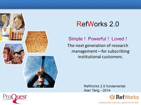 Indispensable tools for research at its best RefWorks 2.0 fundamental Alan Tang - 2014.