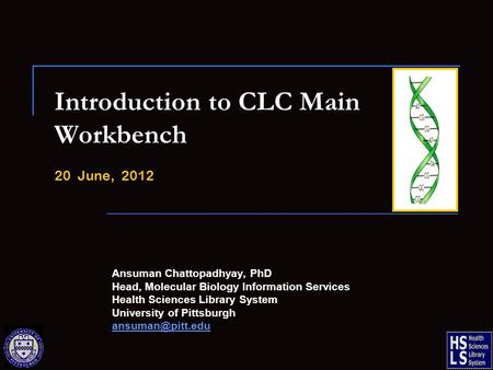 Introduction to CLC Main Workbench 20 June, 2012 Ansuman Chattopadhyay, PhD Head, Molecular Biology Information Services Health Sciences Library System.