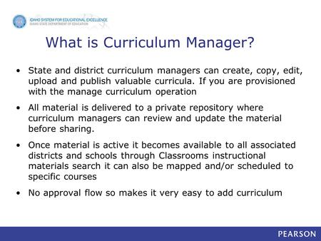 What is Curriculum Manager? State and district curriculum managers can create, copy, edit, upload and publish valuable curricula. If you are provisioned.