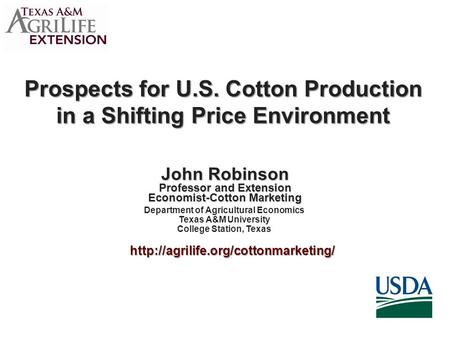 Prospects for U.S. Cotton Production in a Shifting Price Environment John Robinson Professor and Extension Economist-Cotton Marketing Department of Agricultural.