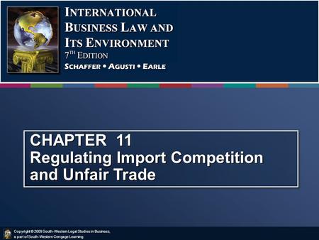 Copyright © 2009 South-Western Legal Studies in Business, a part of South-Western Cengage Learning. CHAPTER 11 Regulating Import Competition and Unfair.