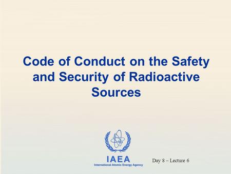Code of Conduct on the Safety and Security of Radioactive Sources Day 8 – Lecture 6.