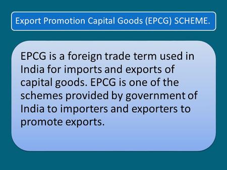 Export Promotion Capital Goods (EPCG) SCHEME.