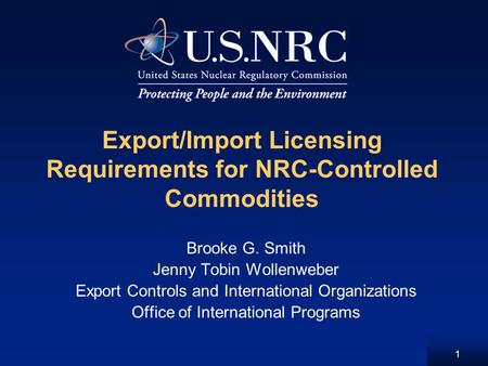 1 Export/Import Licensing Requirements for NRC-Controlled Commodities Brooke G. Smith Jenny Tobin Wollenweber Export Controls and International Organizations.