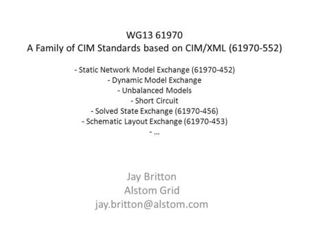 WG13 61970 A Family of CIM Standards based on CIM/XML (61970-552) - Static Network Model Exchange (61970-452) - Dynamic Model Exchange - Unbalanced Models.