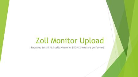 Zoll Monitor Upload Required for all ALS calls where an EKG/12 lead are performed.