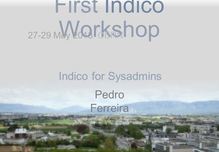 First Indico Workshop Indico for Sysadmins Pedro Ferreira 27-29 May 2013 CERN.