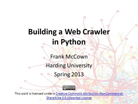 Building a Web Crawler in Python Frank McCown Harding University Spring 2013 This work is licensed under a Creative Commons Attribution-NonCommercial-