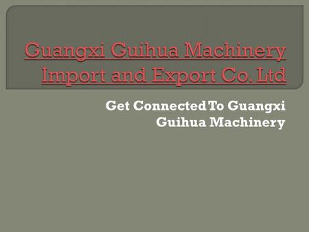 Get Connected To Guangxi Guihua Machinery.  Guangxi Guihua Machinery Import and Export Co. Ltd. is a worldwide recognized import and export company.