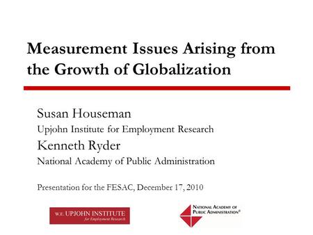 Measurement Issues Arising from the Growth of Globalization Susan Houseman Upjohn Institute for Employment Research Kenneth Ryder National Academy of Public.