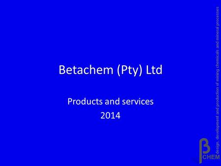 Betachem (Pty) Ltd Products and services 2014 design, development and production of mining chemicals and mineral processes.
