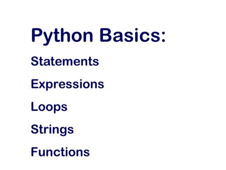 Python Basics: Statements Expressions Loops Strings Functions.