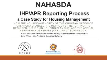 NAHASDA IHP/APR Reporting Process a Case Study for Housing Management HOW THE HOUSING AUTHORITY OF THE CHOCTAW NATION OF OKLAHOMA CHANGED THE METHOD FOR.