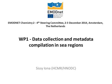 WP1 - Data collection and metadata compilation in sea regions Sissy Iona (HCMR/HNODC) EMODNET Chemistry 2 - 4 th Steering Committee, 2-3 December 2014,