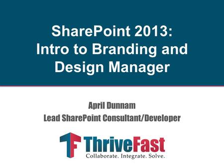 April Dunnam Lead SharePoint Consultant/Developer SharePoint 2013: Intro to Branding and Design Manager.
