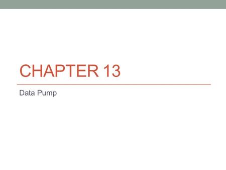 CHAPTER 13 Data Pump. Tool that replaces legacy exp/imp utilities Data Pump is a scalable, feature-rich utility that allows you to extract objects and.