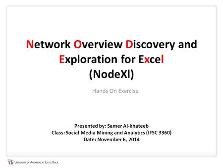 Network Overview Discovery and Exploration for Excel (NodeXl) Hands On Exercise Presented by: Samer Al-khateeb Class: Social Media Mining and Analytics.