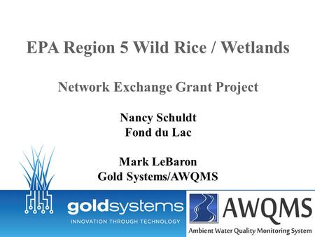 EPA Region 5 Wild Rice / Wetlands Network Exchange Grant Project Nancy Schuldt Fond du Lac Mark LeBaron Gold Systems/AWQMS.