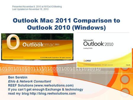 Outlook Mac 2011 Comparison to Outlook 2010 (Windows) Presented November 9, 2010 at NYExUG Meeting Last Updated on November 18, 2010 Ben Serebin Ehlo &