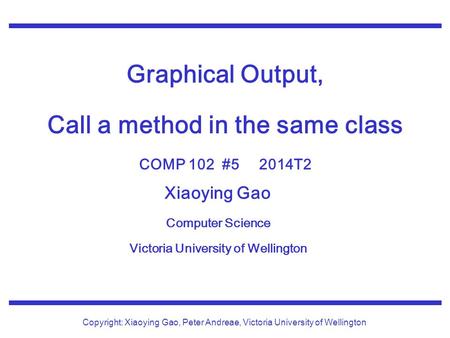 Xiaoying Gao Computer Science Victoria University of Wellington Copyright: Xiaoying Gao, Peter Andreae, Victoria University of Wellington Graphical Output,