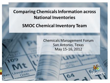 Chemicals Management Forum San Antonio, Texas May 15-16, 2012 Comparing Chemicals Information across National Inventories SMOC Chemical Inventory Team.