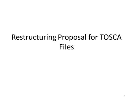 Restructuring Proposal for TOSCA Files 1. Goals Separation of concerns: only expose what is needed to different roles in the creation of TOSCA templates.
