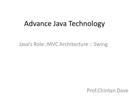 Advance Java Technology Java’s Role::MVC Architecture :: Swing Prof.Chintan Dave.
