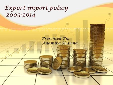 Export import policy 2009-2014 Presented By; Anamika Sharma.