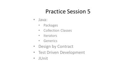 Practice Session 5 Java: Packages Collection Classes Iterators Generics Design by Contract Test Driven Development JUnit.